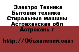 Электро-Техника Бытовая техника - Стиральные машины. Астраханская обл.,Астрахань г.